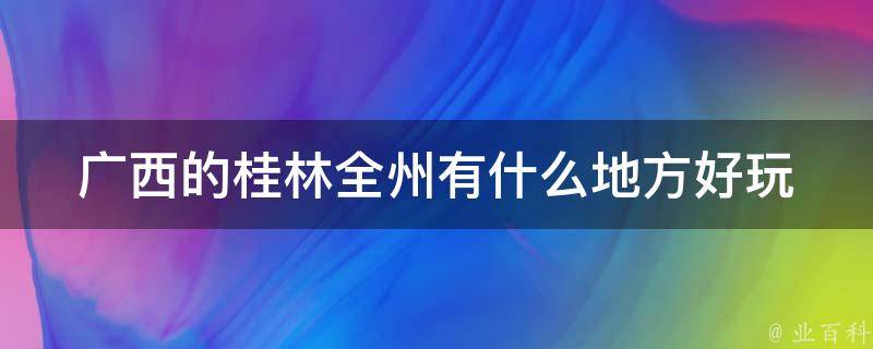 广西的桂林全州有什么地方好玩 