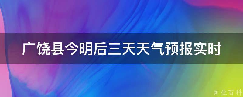 广饶县今明后三天天气预报_实时更新，详细预测及气象指数