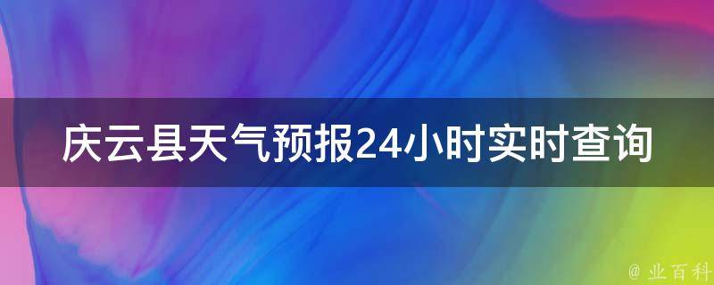 庆云县天气预报24小时实时查询(今日天气变幻莫测，快来查看庆云县最新天气预报！)