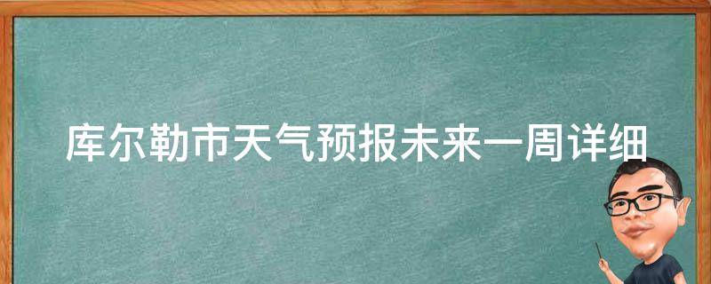 库尔勒市天气预报未来一周(详细天气预报及气温变化趋势)