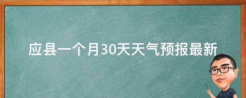 应县一个月30天天气预报_最新更新未来一周气温变化实时天气查询。