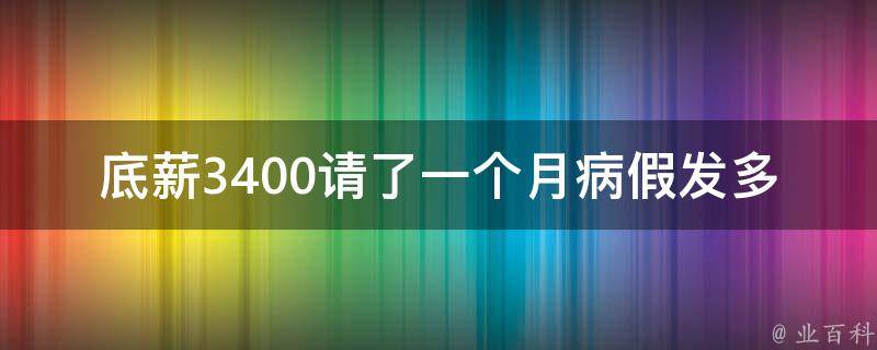 底薪3400请了一个月病假发多少钱(你的工资将如何受到影响？)