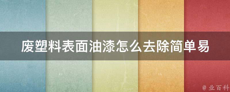 废塑料表面油漆怎么去除_简单易行的方法