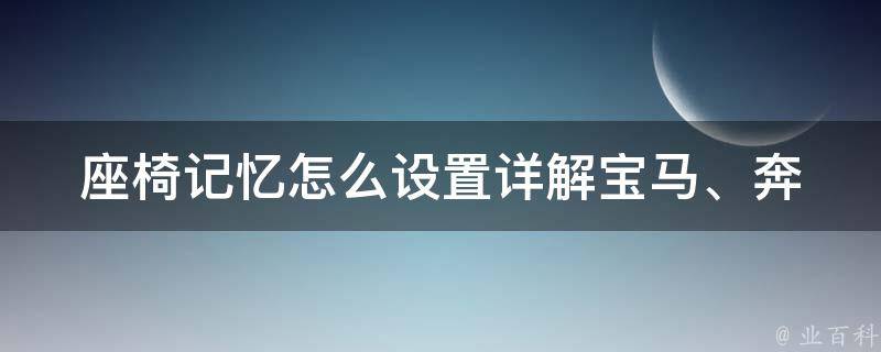 座椅记忆怎么设置_详解宝马、奔驰、奥迪等高端车型的设置方法。