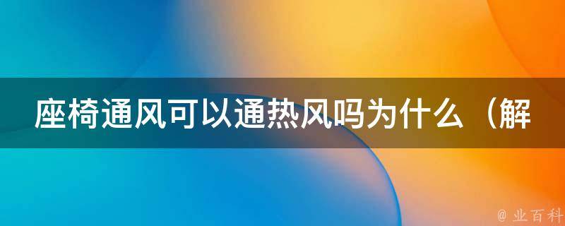 座椅通风可以通热风吗为什么（解析座椅通风原理及使用注意事项）