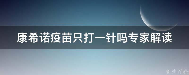 康希诺疫苗只打一针吗_专家解读：是否需要补强针？