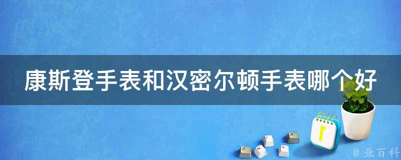 康斯登手表和汉密尔顿手表哪个好 