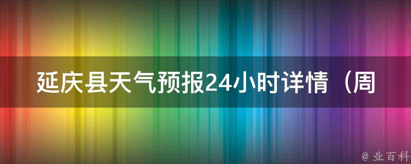 延庆县天气预报24小时详情（周边景点游玩攻略必备）