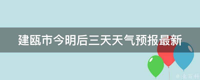 建瓯市今明后三天天气预报_最新气象数据实时更新