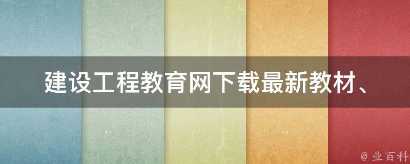 建设工程教育网下载(最新教材、试卷、考研资料等资源免费下载)