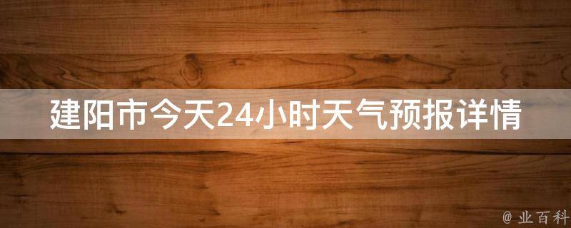 建阳市今天24小时天气预报详情查询(实时更新，一键查看建阳市今天24小时天气预报)