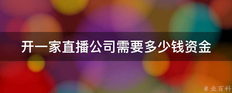 开一家直播公司需要多少钱(资金投入及盈利分析)