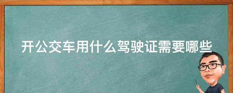 开公交车用什么***(需要哪些**才能取得公交***)