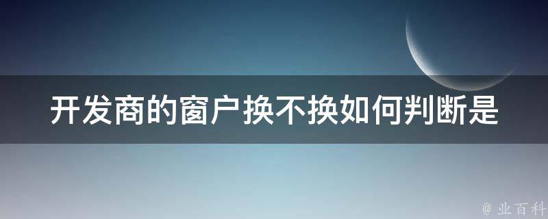 开发商的窗户换不换_如何判断是否需要更换