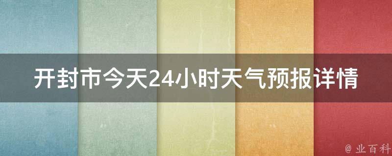 开封市今天24小时天气预报详情_实时更新，精准预测，帮你合理安排出行