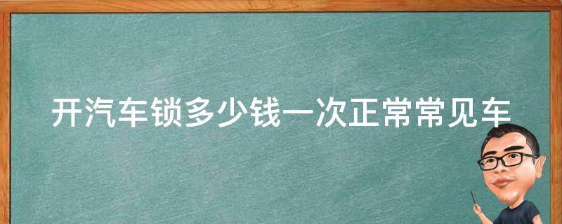 开汽车锁多少钱一次正常(常见车型****参考)。