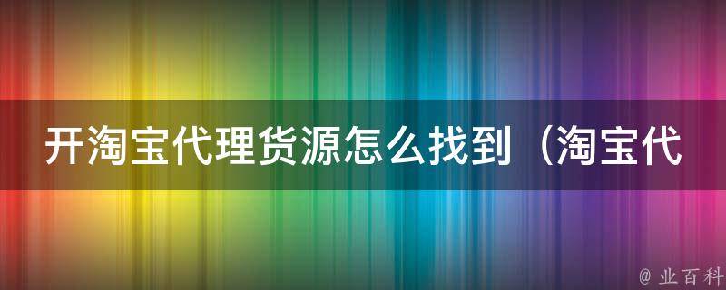 开淘宝代理货源怎么找到（淘宝代理必看！教你如何找到稳定的货源）