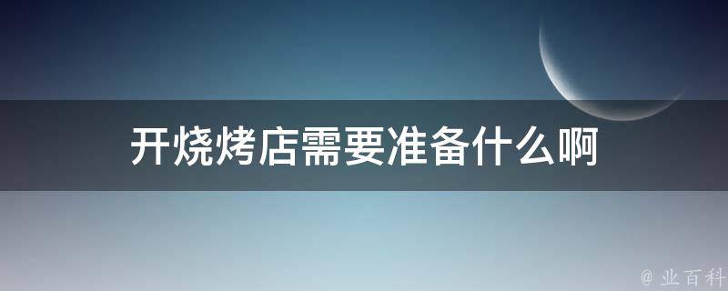 开烧烤店需要准备什么啊 