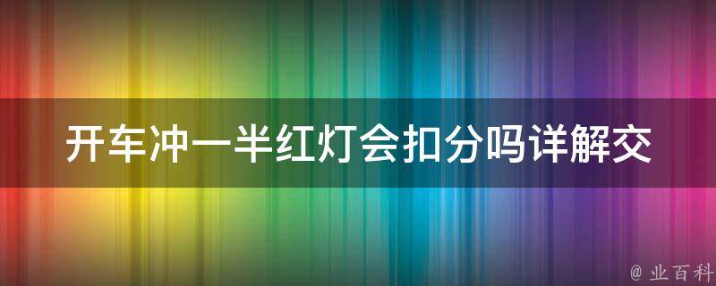 开车冲一半红灯会扣分吗_详解交通违法行为及处罚