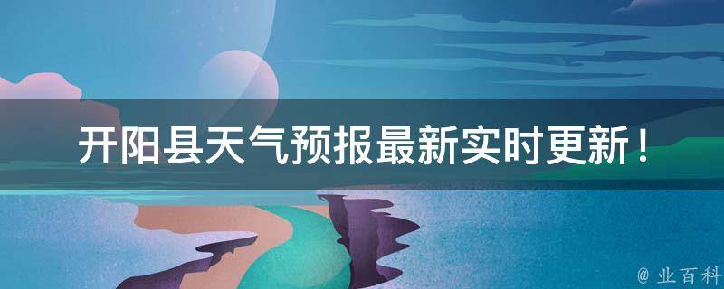 开阳县天气预报_最新实时更新！当地24小时天气查询、未来一周天气趋势预测