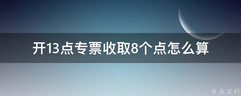 开13点专票收取8个点怎么算_税费怎么计算