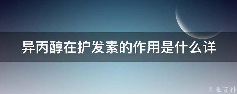 异丙醇在护发素的作用是什么(详解异丙醇在护发素中的功效与使用方法)