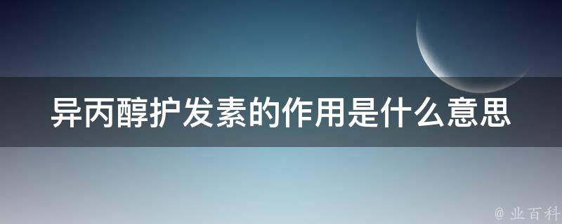 异丙醇护发素的作用是什么意思_使用方法、功效、注意事项全解析