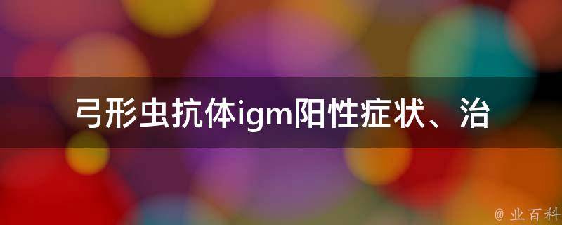 弓形虫抗体igm阳性_症状、治疗、预防全解析