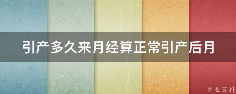 引产多久来月经算正常_引产后月经周期、引产后多长时间来月经