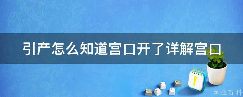 引产怎么知道宫口开了_详解宫口开到几指才能进行引产