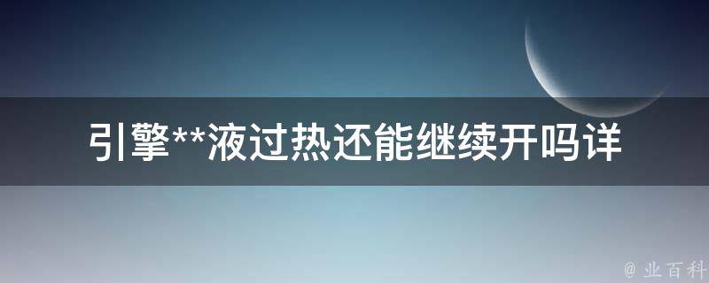 引擎**液过热还能继续开吗(详解引擎**液过热的原因及应对方法)