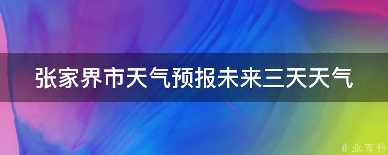 张家界市天气预报_未来三天天气情况详解