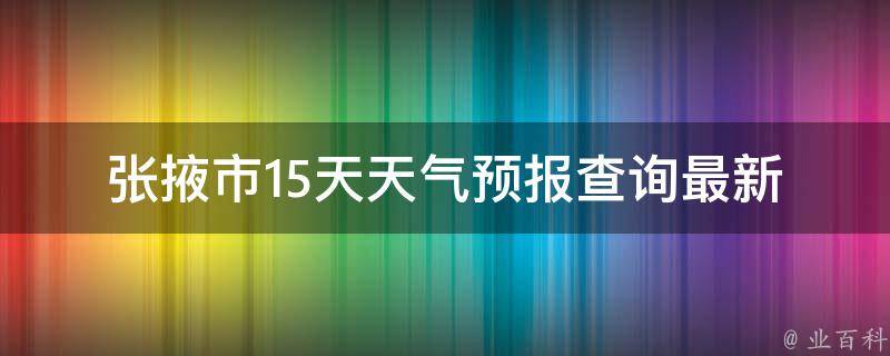 张掖市15天天气预报查询最新_今明两天雨水明显，注意防雨