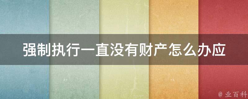 强制执行一直没有财产怎么办(应该如何应对无财产情况)