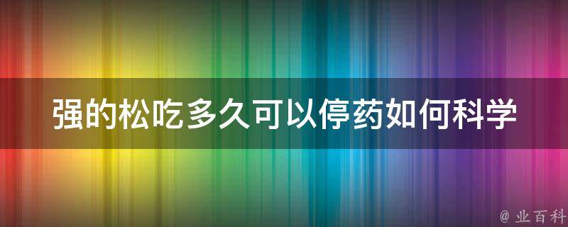 强的松吃多久可以停药(如何科学合理地停药？)