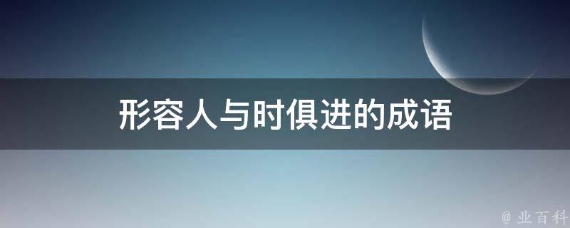 形容人与时俱进的成语 