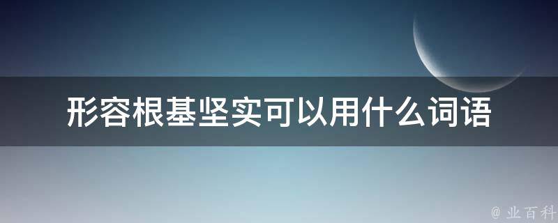 形容根基坚实可以用什么词语 