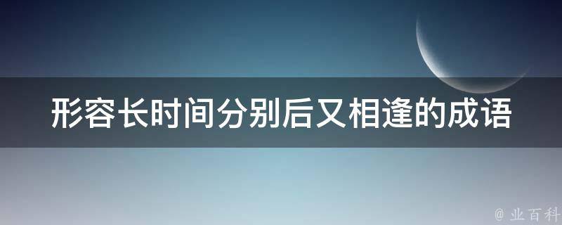 形容长时间分别后又相逢的成语 