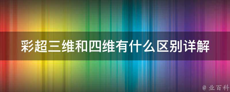 彩超三维和四维有什么区别_详解彩超检查的不同维度和应用场景。