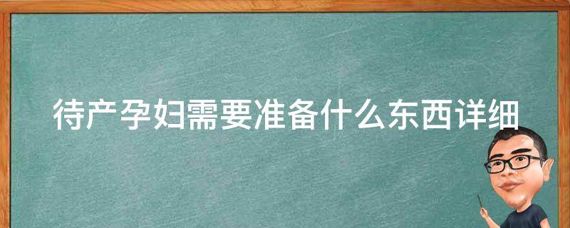 待产孕妇需要准备什么东西_详细清单+必备品推荐