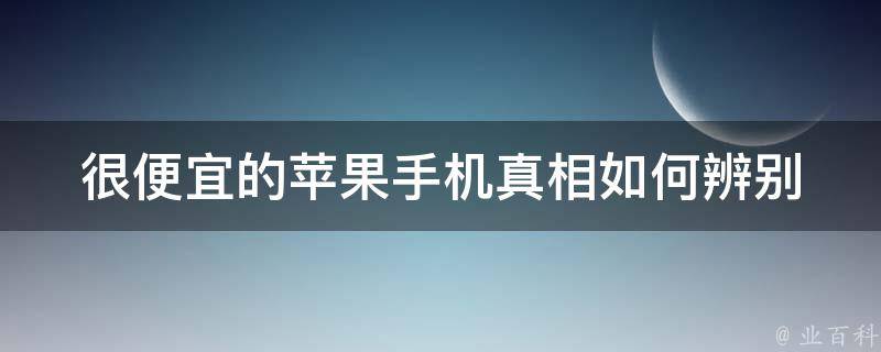 很便宜的苹果手机**_如何辨别真假