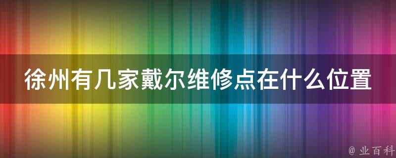 徐州有几家戴尔维修点在什么位置 