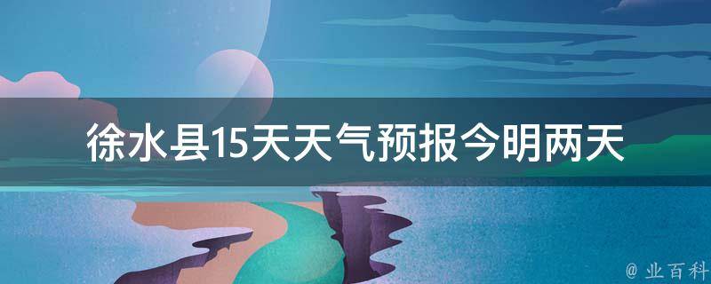 徐水县15天天气预报_今明两天气温骤降，注意保暖