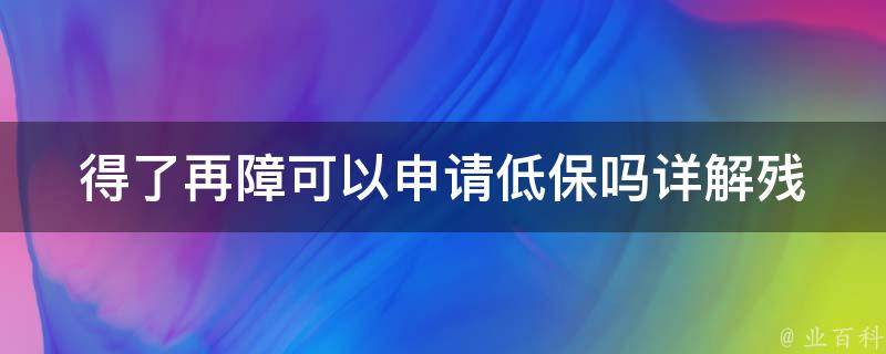 得了再障可以申请低保吗(详解残疾人低保政策)