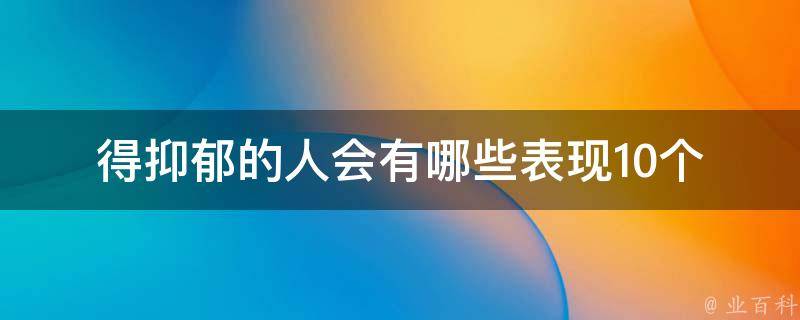 得抑郁的人会有哪些表现_10个常见症状和治疗方法