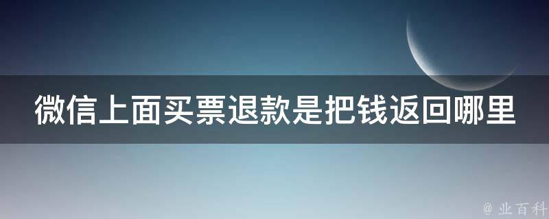 微信上面买票退款是把钱返回哪里 