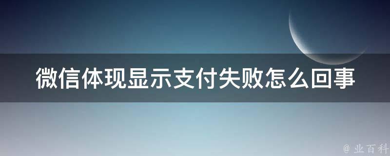 微信体现显示支付失败怎么回事 