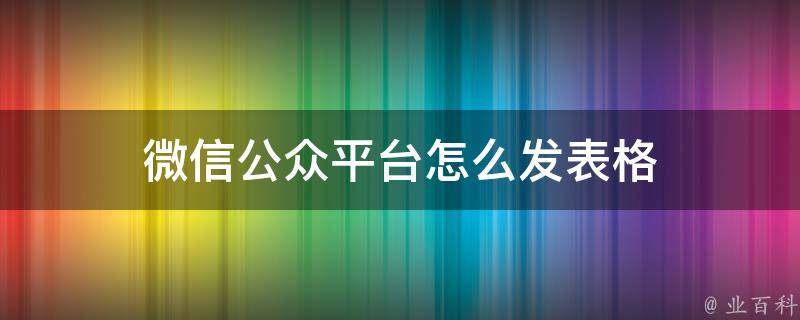 微信公众平台怎么发表格 