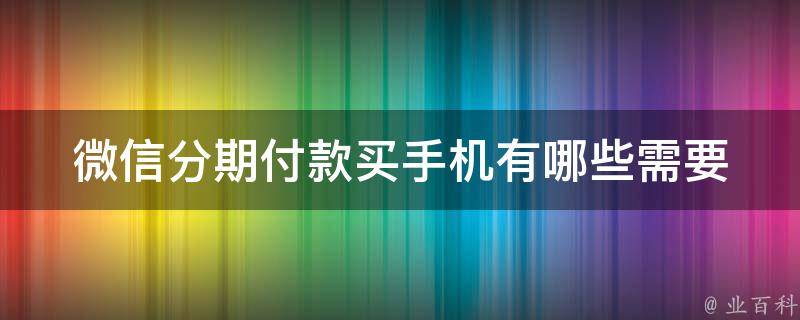 微信分期付款买手机(有哪些需要注意的事项？)