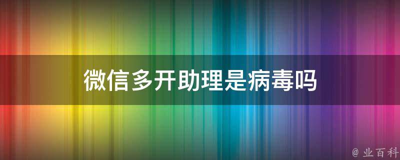 微信多开助理是病毒吗 